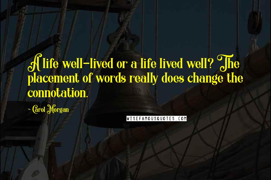 Carol Morgan Quotes: A life well-lived or a life lived well? The placement of words really does change the connotation.