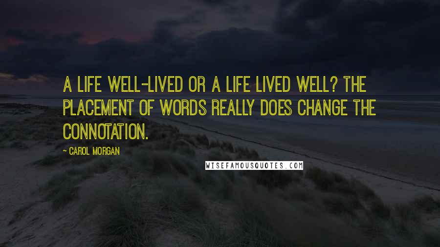 Carol Morgan Quotes: A life well-lived or a life lived well? The placement of words really does change the connotation.