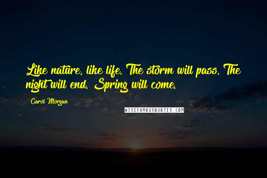 Carol Morgan Quotes: Like nature, like life. The storm will pass. The night will end. Spring will come.