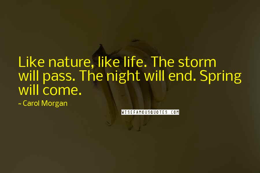 Carol Morgan Quotes: Like nature, like life. The storm will pass. The night will end. Spring will come.