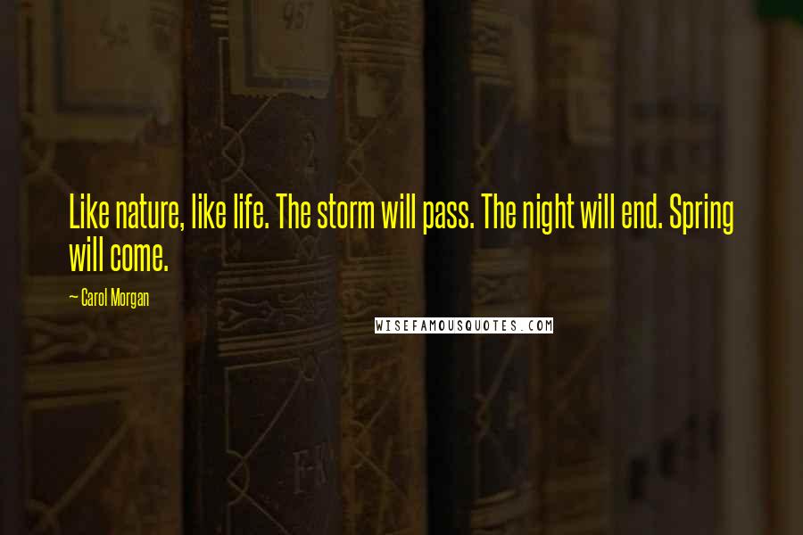 Carol Morgan Quotes: Like nature, like life. The storm will pass. The night will end. Spring will come.