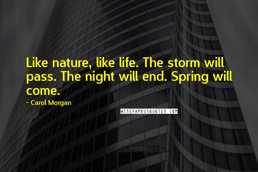 Carol Morgan Quotes: Like nature, like life. The storm will pass. The night will end. Spring will come.