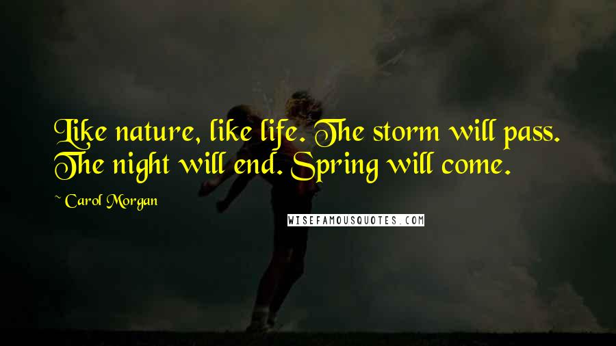 Carol Morgan Quotes: Like nature, like life. The storm will pass. The night will end. Spring will come.