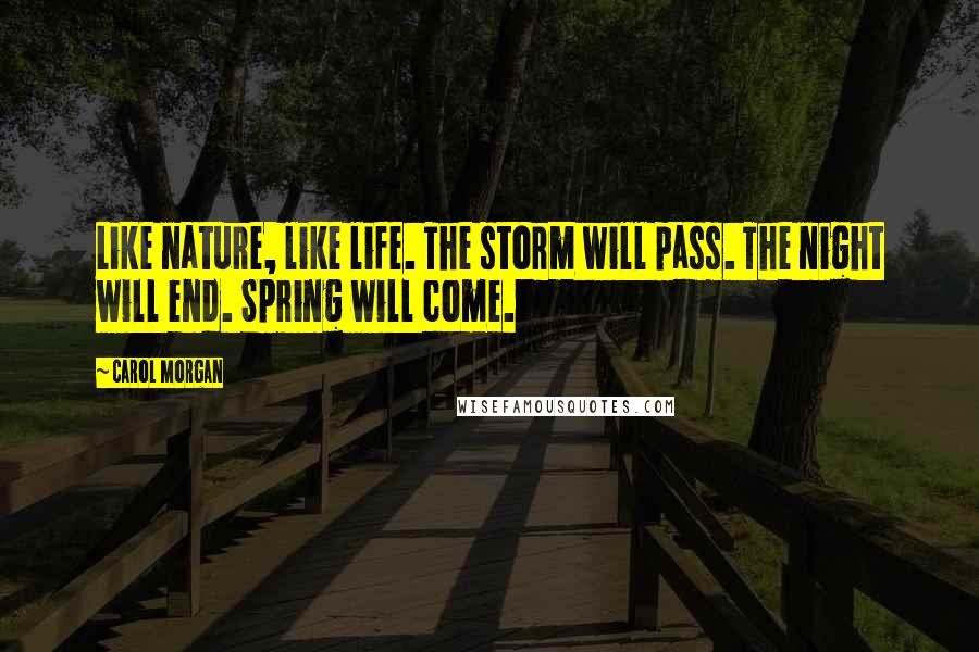 Carol Morgan Quotes: Like nature, like life. The storm will pass. The night will end. Spring will come.