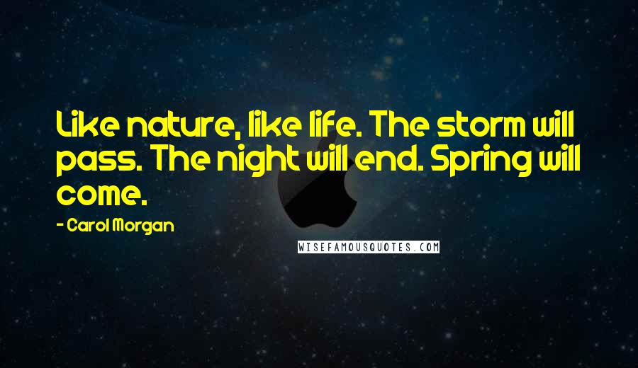 Carol Morgan Quotes: Like nature, like life. The storm will pass. The night will end. Spring will come.