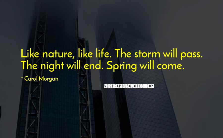 Carol Morgan Quotes: Like nature, like life. The storm will pass. The night will end. Spring will come.