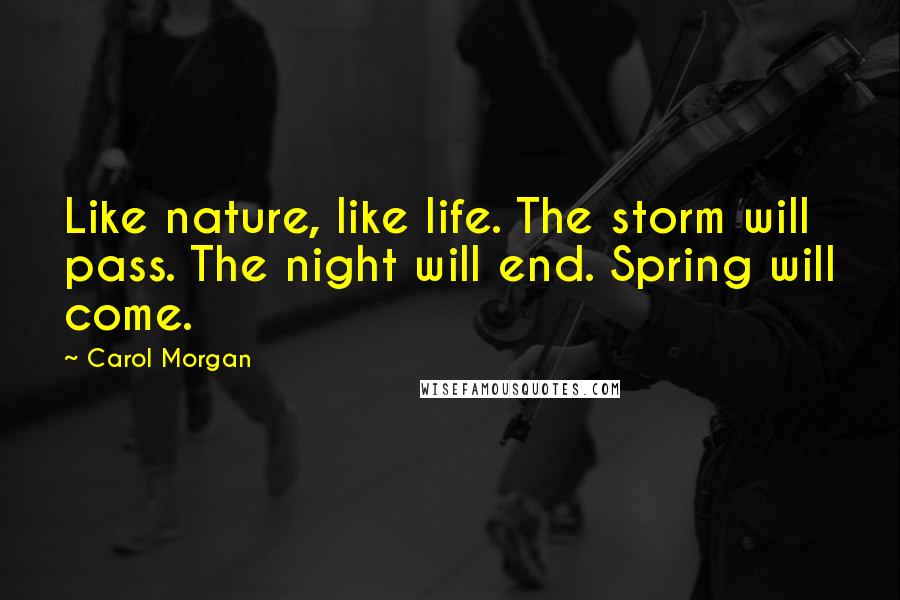 Carol Morgan Quotes: Like nature, like life. The storm will pass. The night will end. Spring will come.