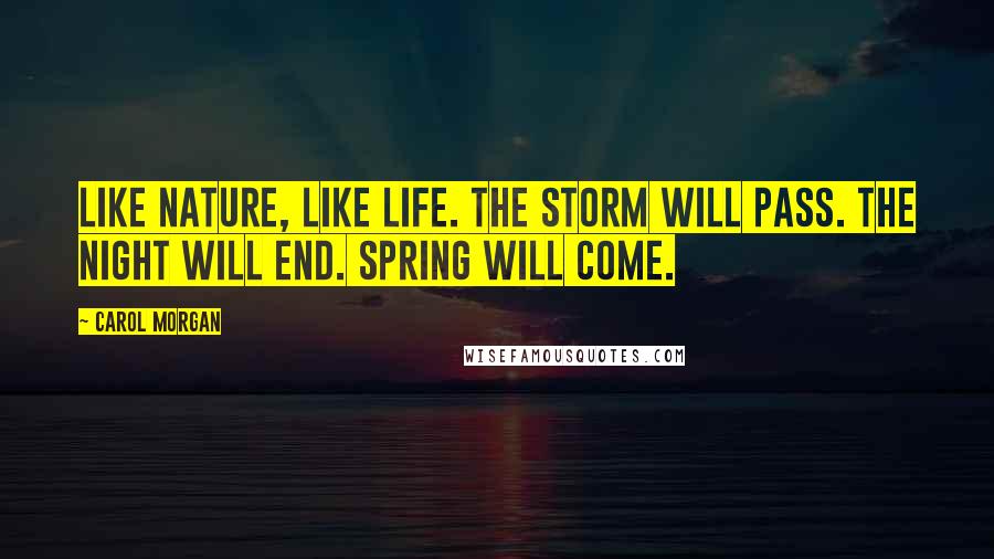 Carol Morgan Quotes: Like nature, like life. The storm will pass. The night will end. Spring will come.
