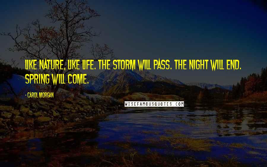 Carol Morgan Quotes: Like nature, like life. The storm will pass. The night will end. Spring will come.