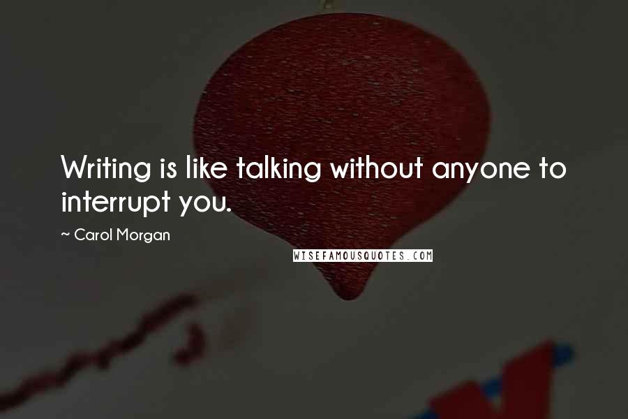 Carol Morgan Quotes: Writing is like talking without anyone to interrupt you.