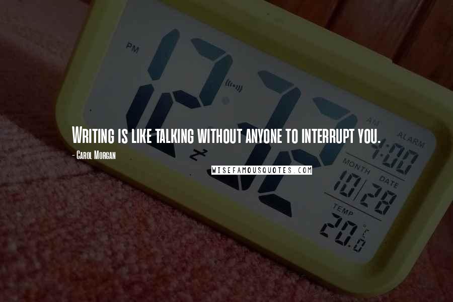 Carol Morgan Quotes: Writing is like talking without anyone to interrupt you.