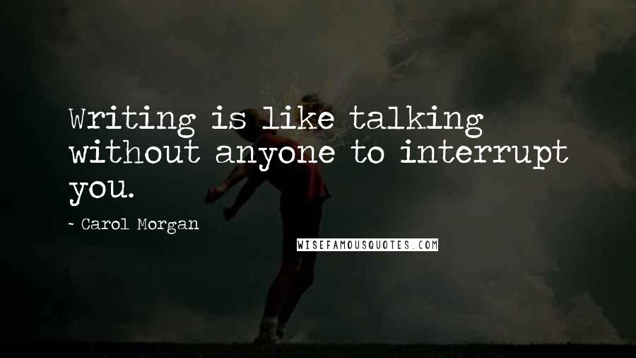 Carol Morgan Quotes: Writing is like talking without anyone to interrupt you.