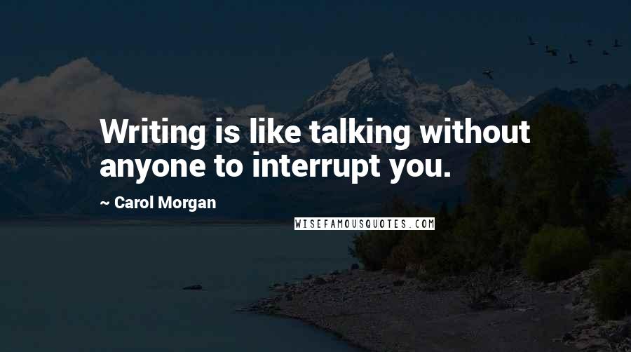 Carol Morgan Quotes: Writing is like talking without anyone to interrupt you.