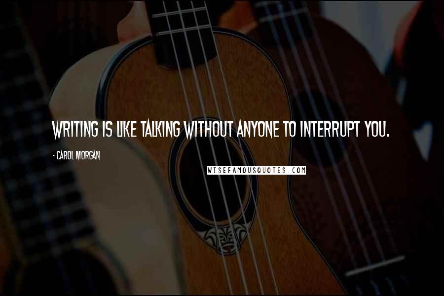 Carol Morgan Quotes: Writing is like talking without anyone to interrupt you.