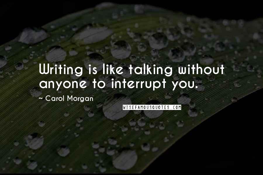 Carol Morgan Quotes: Writing is like talking without anyone to interrupt you.