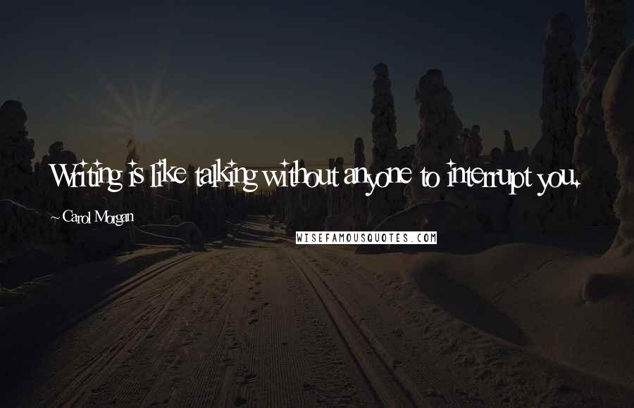 Carol Morgan Quotes: Writing is like talking without anyone to interrupt you.