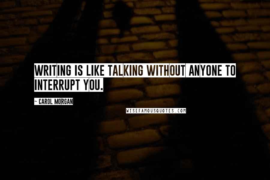 Carol Morgan Quotes: Writing is like talking without anyone to interrupt you.