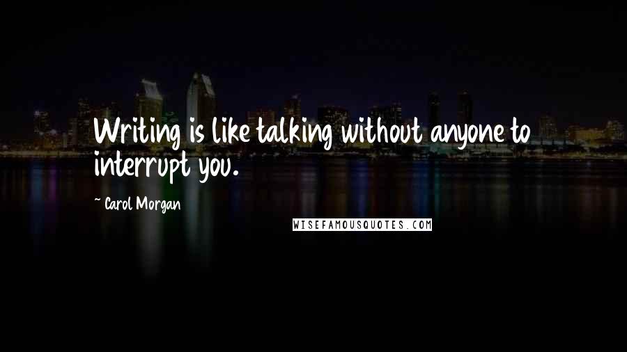 Carol Morgan Quotes: Writing is like talking without anyone to interrupt you.