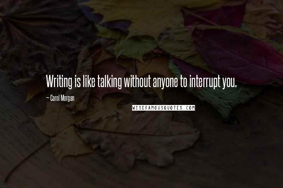 Carol Morgan Quotes: Writing is like talking without anyone to interrupt you.