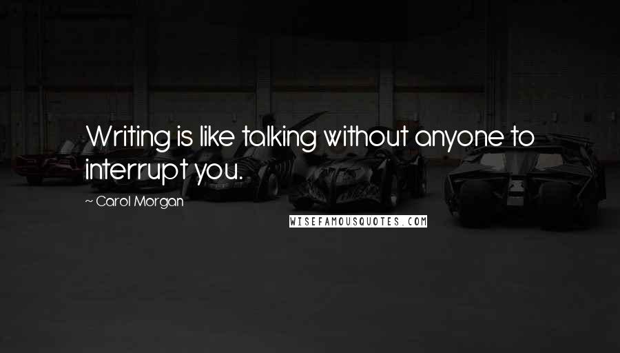 Carol Morgan Quotes: Writing is like talking without anyone to interrupt you.