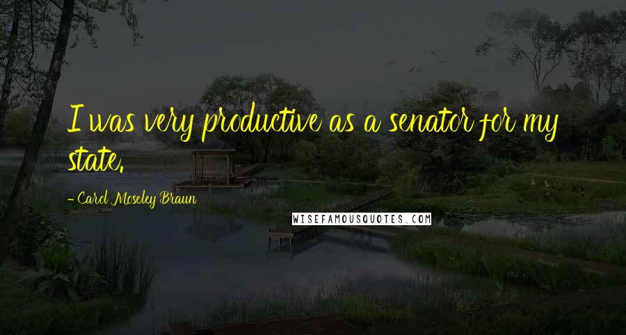 Carol Moseley Braun Quotes: I was very productive as a senator for my state.