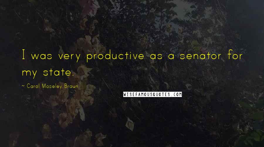 Carol Moseley Braun Quotes: I was very productive as a senator for my state.
