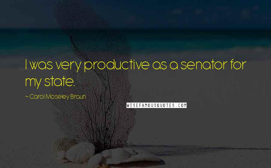 Carol Moseley Braun Quotes: I was very productive as a senator for my state.