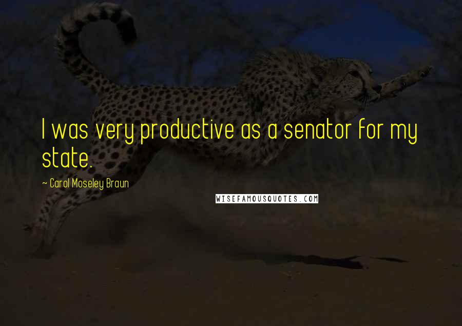 Carol Moseley Braun Quotes: I was very productive as a senator for my state.