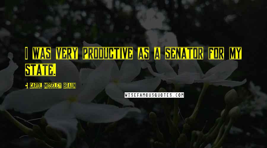 Carol Moseley Braun Quotes: I was very productive as a senator for my state.
