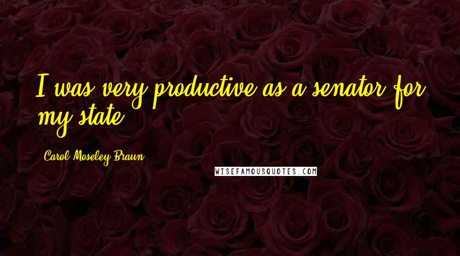 Carol Moseley Braun Quotes: I was very productive as a senator for my state.