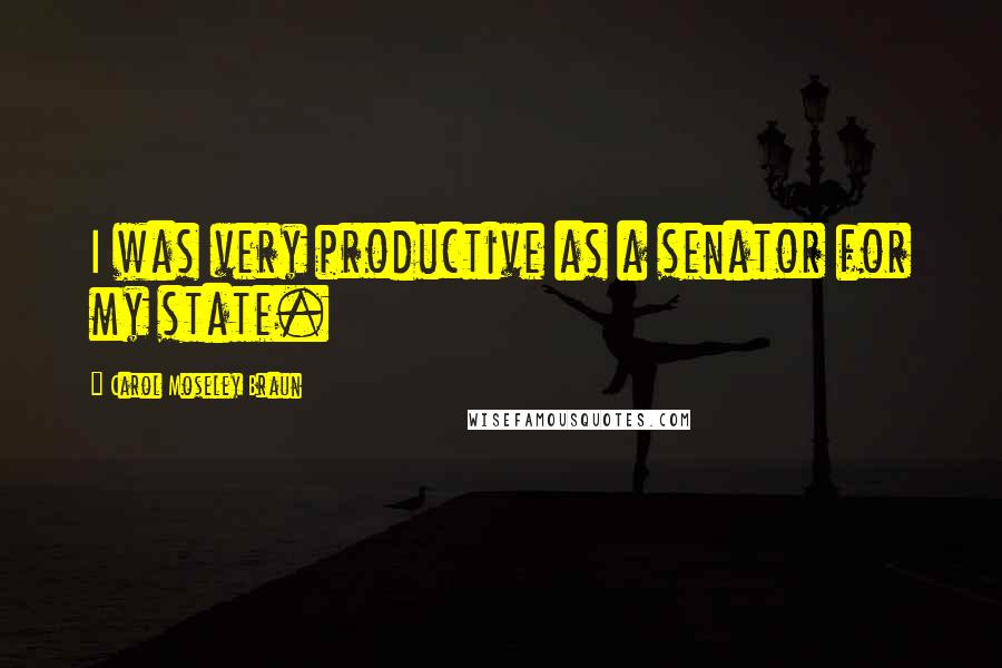 Carol Moseley Braun Quotes: I was very productive as a senator for my state.
