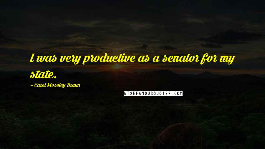 Carol Moseley Braun Quotes: I was very productive as a senator for my state.