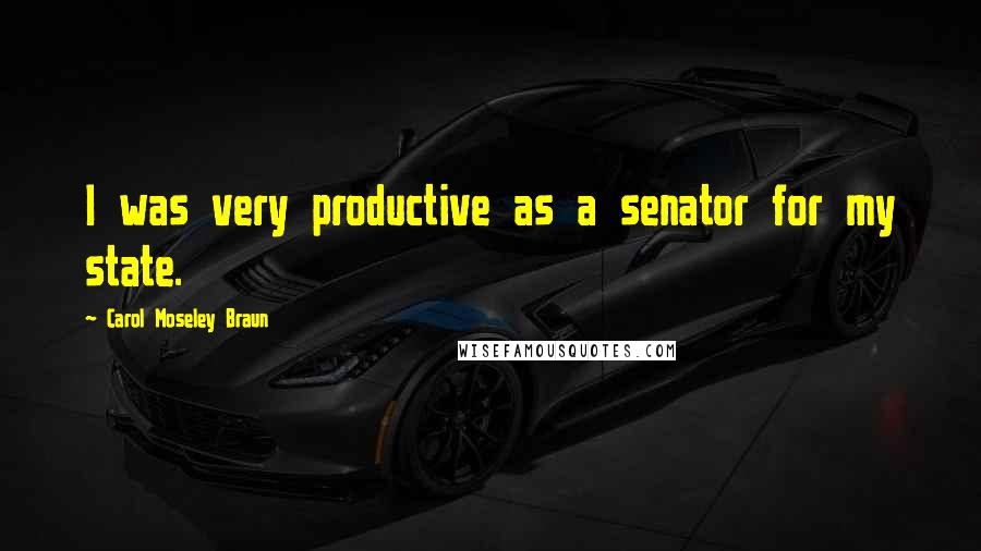 Carol Moseley Braun Quotes: I was very productive as a senator for my state.