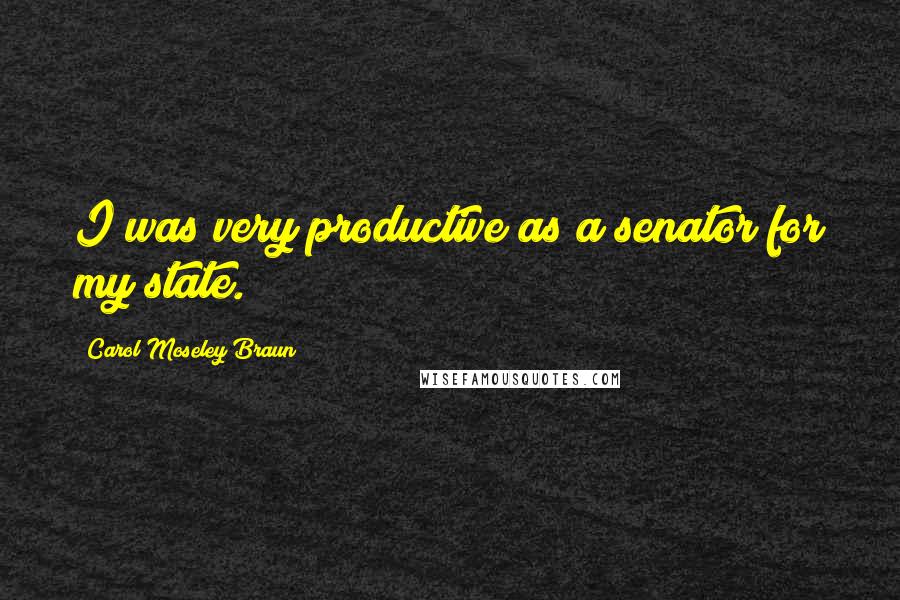 Carol Moseley Braun Quotes: I was very productive as a senator for my state.