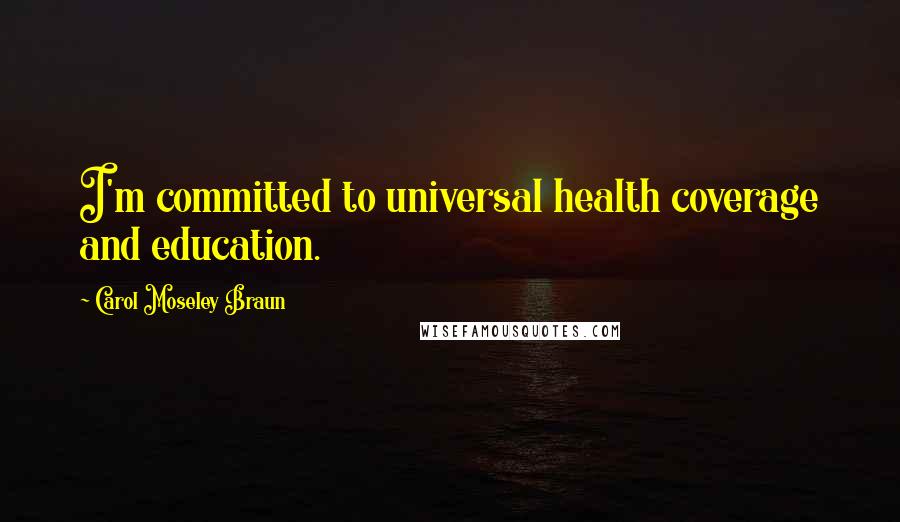 Carol Moseley Braun Quotes: I'm committed to universal health coverage and education.