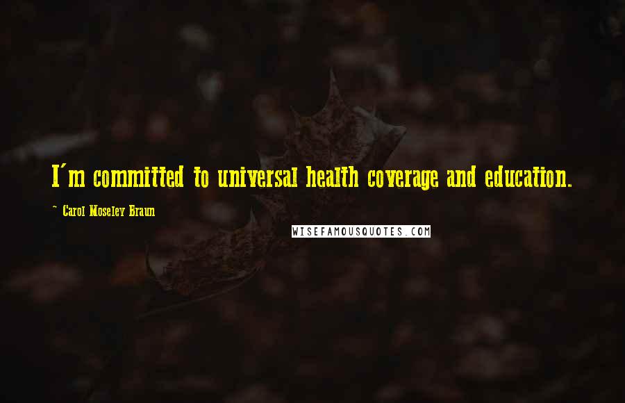 Carol Moseley Braun Quotes: I'm committed to universal health coverage and education.