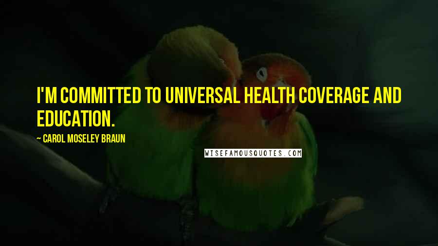 Carol Moseley Braun Quotes: I'm committed to universal health coverage and education.