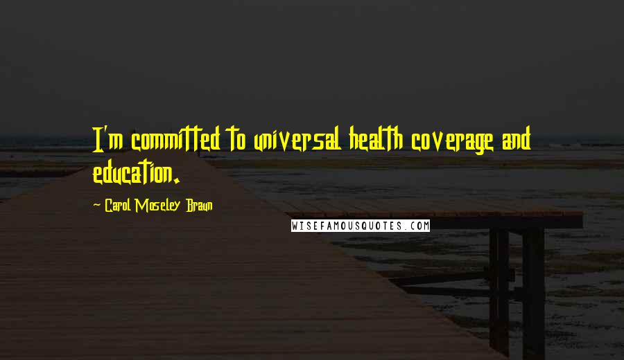 Carol Moseley Braun Quotes: I'm committed to universal health coverage and education.