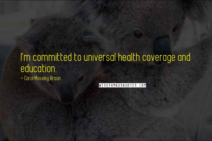 Carol Moseley Braun Quotes: I'm committed to universal health coverage and education.