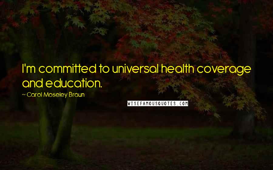 Carol Moseley Braun Quotes: I'm committed to universal health coverage and education.