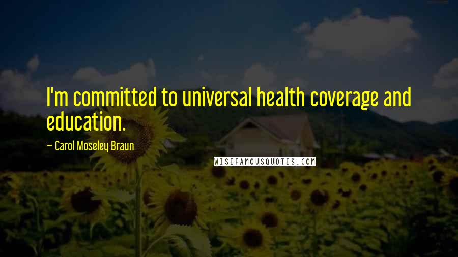 Carol Moseley Braun Quotes: I'm committed to universal health coverage and education.