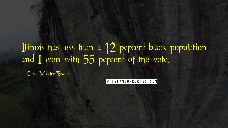 Carol Moseley Braun Quotes: Illinois has less than a 12 percent black population and I won with 55 percent of the vote.