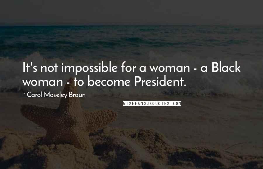 Carol Moseley Braun Quotes: It's not impossible for a woman - a Black woman - to become President.