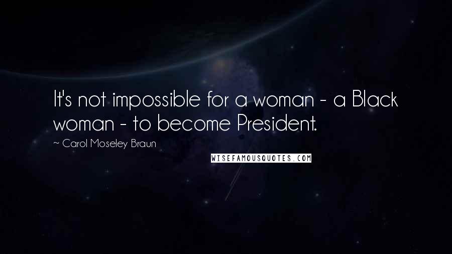 Carol Moseley Braun Quotes: It's not impossible for a woman - a Black woman - to become President.