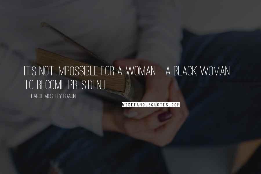 Carol Moseley Braun Quotes: It's not impossible for a woman - a Black woman - to become President.