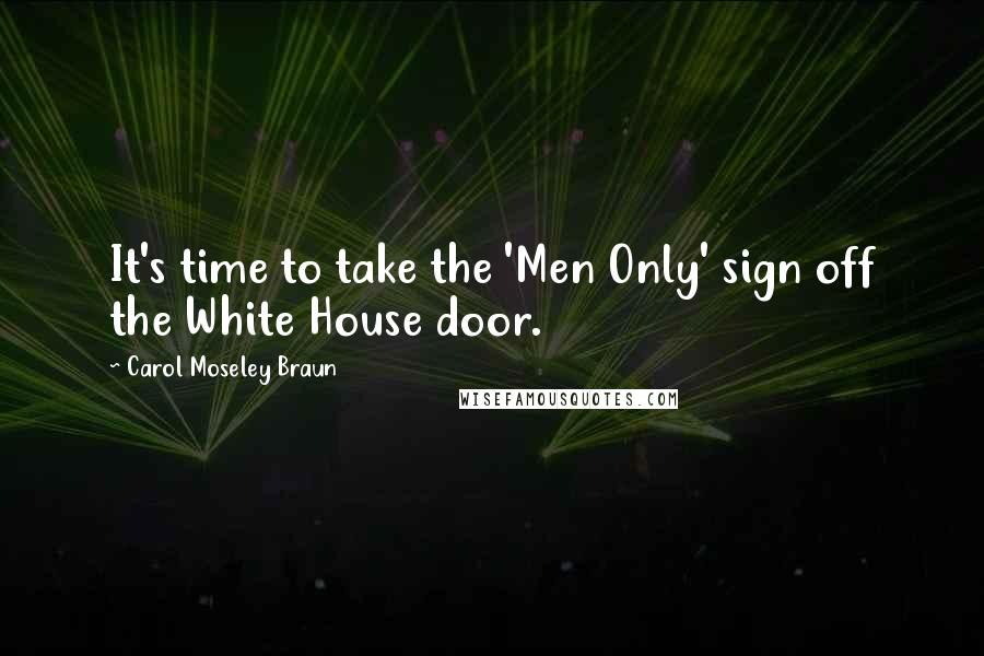 Carol Moseley Braun Quotes: It's time to take the 'Men Only' sign off the White House door.