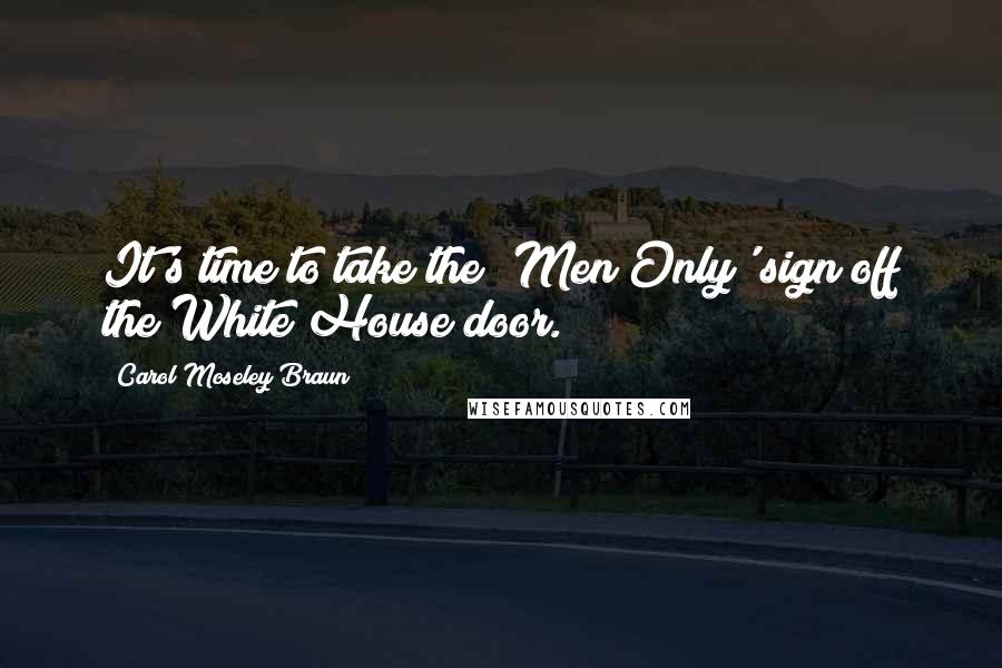 Carol Moseley Braun Quotes: It's time to take the 'Men Only' sign off the White House door.