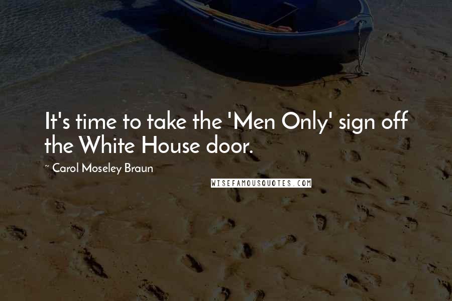 Carol Moseley Braun Quotes: It's time to take the 'Men Only' sign off the White House door.