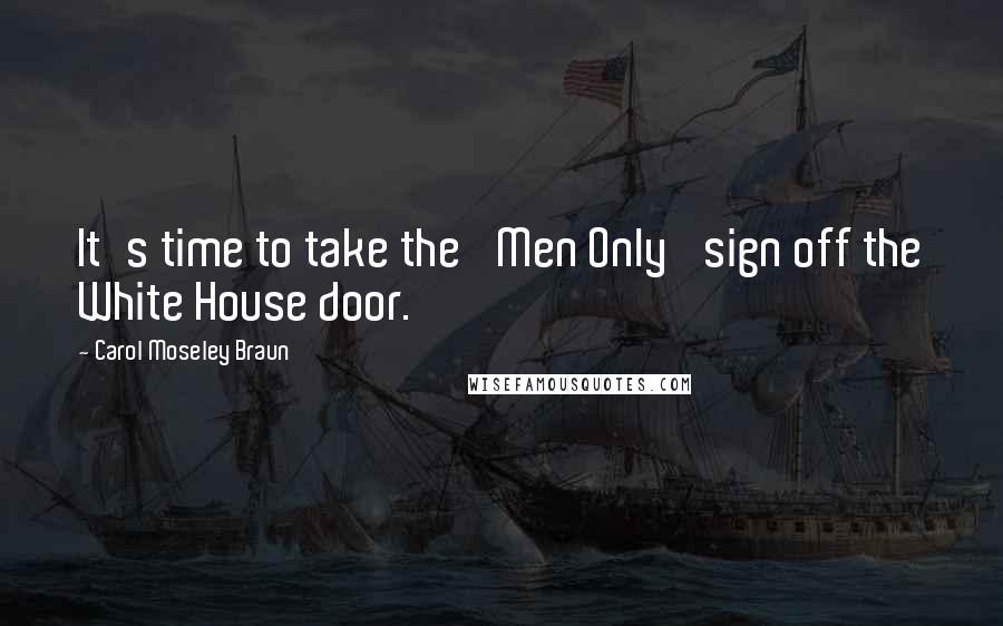 Carol Moseley Braun Quotes: It's time to take the 'Men Only' sign off the White House door.