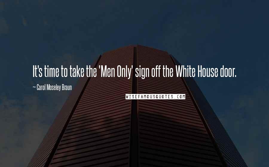 Carol Moseley Braun Quotes: It's time to take the 'Men Only' sign off the White House door.